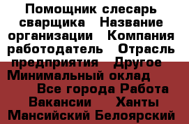 Помощник слесарь-сварщика › Название организации ­ Компания-работодатель › Отрасль предприятия ­ Другое › Минимальный оклад ­ 25 000 - Все города Работа » Вакансии   . Ханты-Мансийский,Белоярский г.